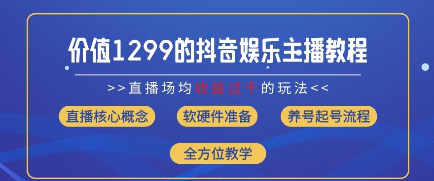 价值1299的抖音娱乐主播场均直播收入过千打法教学(8月最新)【揭秘】-氚客吧