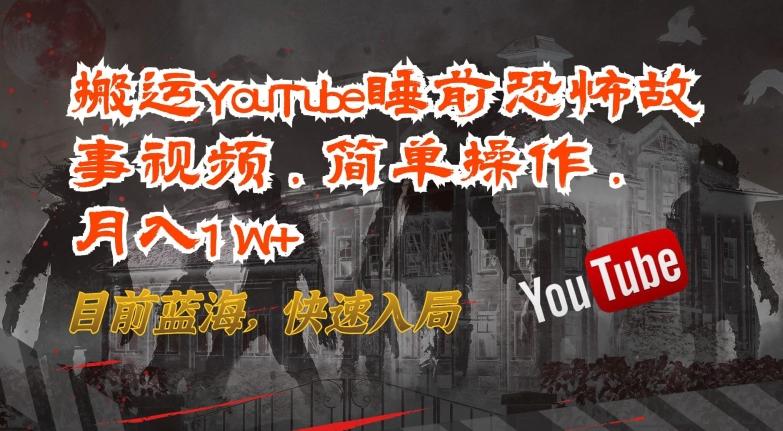 搬运YouTube睡前恐怖故事视频，简单操作，月入1W+，目前蓝海，快速入局【揭秘】-氚客吧