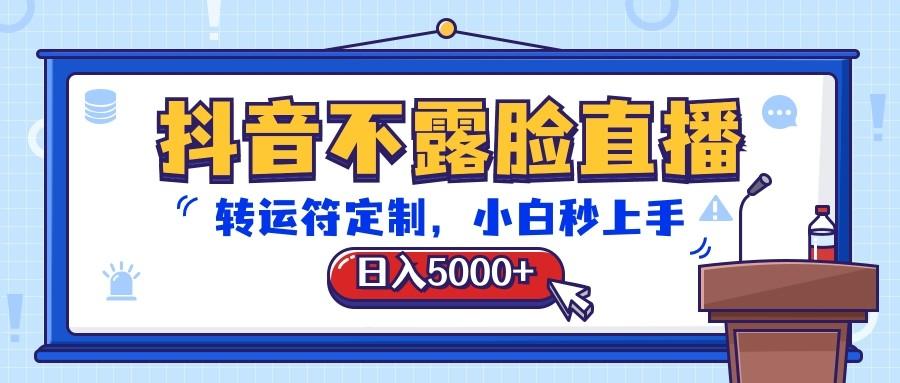 抖音不露脸直播，转运符定制，日入5000+，小白秒上手-氚客吧