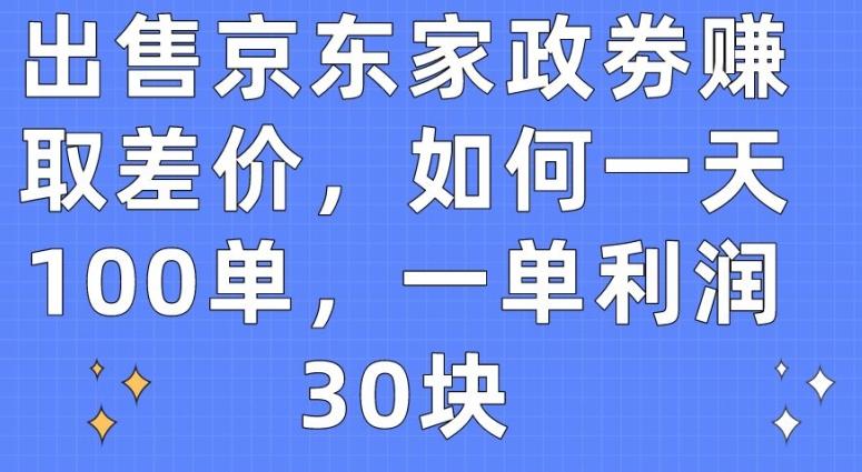 出售京东家政劵赚取差价，如何一天100单，一单利润30块【揭秘】-氚客吧