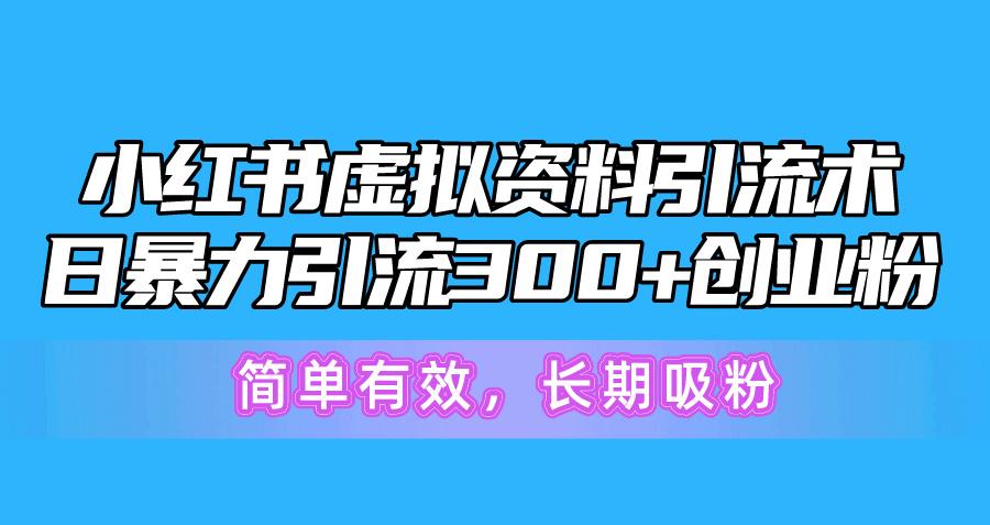 小红书虚拟资料引流术，日暴力引流300+创业粉，简单有效，长期吸粉-氚客吧
