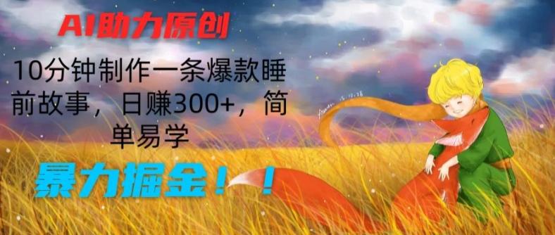 AI助力原创：10分钟制作一条爆款睡前故事，日赚300+，简单易学，暴力掘金【揭秘】-氚客吧