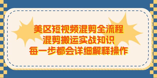 美区短视频混剪全流程，混剪搬运实战知识，每一步都会详细解释操作-氚客吧