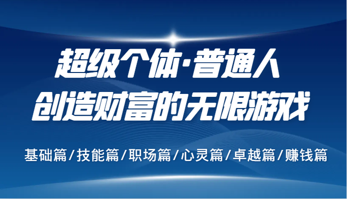 超级个体·普通人创造财富的无限游戏，基础篇/技能篇/职场篇/心灵篇/卓越篇/赚钱篇-氚客吧