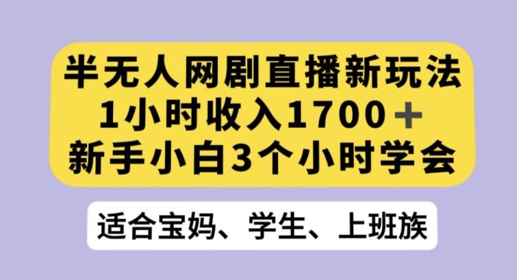 半无人网剧直播新玩法，1小时收入1700+，新手小白3小时学会【揭秘】-氚客吧