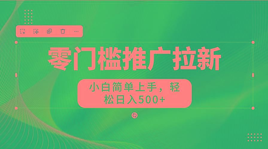 零门槛推广拉新，小白简单上手，轻松日入500+-氚客吧