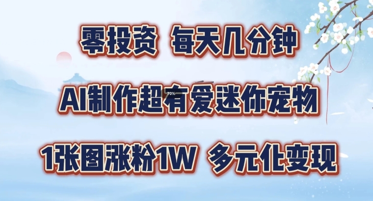 AI制作超有爱迷你宠物玩法，1张图涨粉1W，多元化变现，手把手交给你【揭秘】-氚客吧