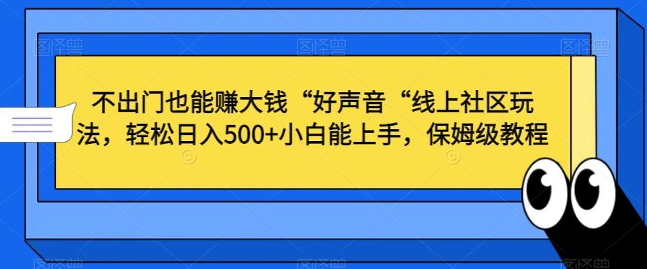 不出门也能赚大钱“好声音“线上社区玩法，轻松日入500+小白能上手，保姆级教程【揭秘】-氚客吧