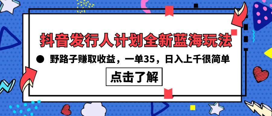 (10067期)抖音发行人计划全新蓝海玩法，野路子赚取收益，一单35，日入上千很简单!-氚客吧