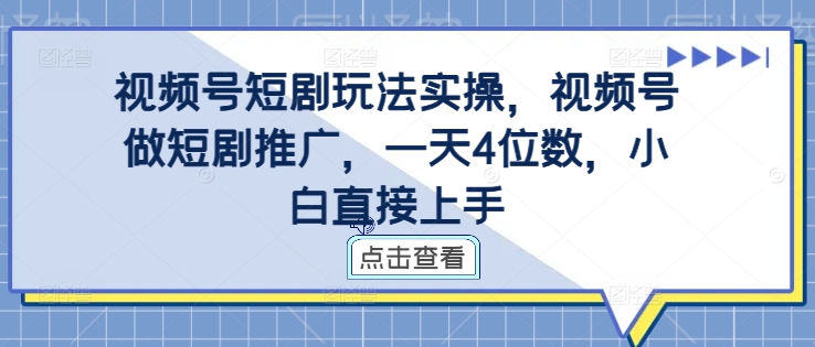 视频号短剧玩法实操，视频号做短剧推广，一天4位数，小白直接上手-氚客吧