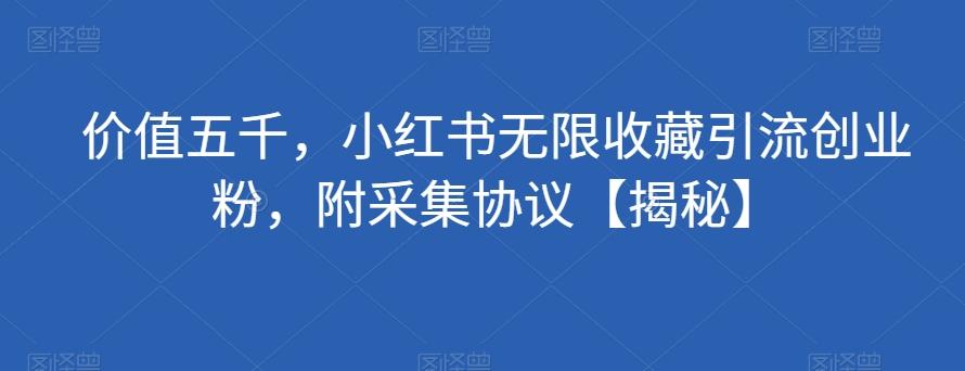 价值五千，小红书无限收藏引流创业粉，附采集协议【揭秘】-氚客吧