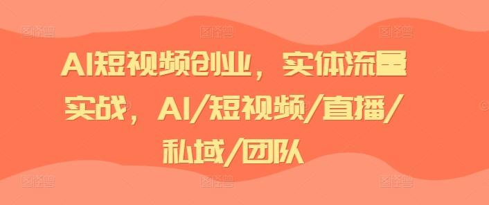 AI短视频创业，实体流量实战，AI/短视频/直播/私域/团队-氚客吧