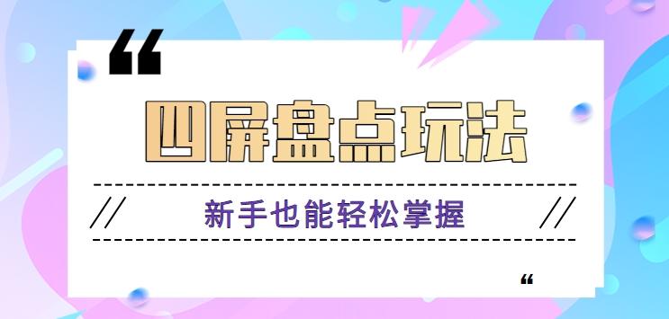 四屏盘点玩法，新手也能快速掌握制作原创视频，轻松涨粉月入万元【视频教程】-氚客吧