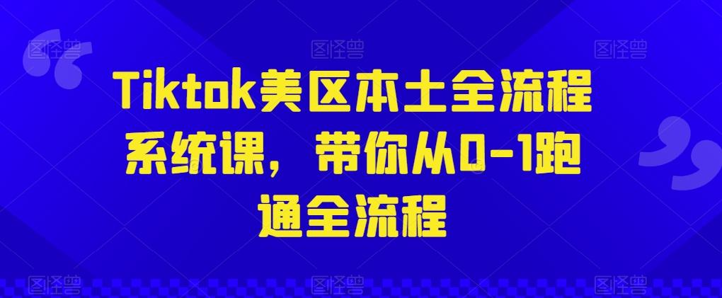 Tiktok美区本土全流程系统课，带你从0-1跑通全流程-氚客吧