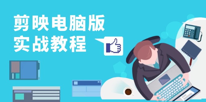 剪映电脑版实战教程，0基础打造短视频剪辑高手，详解功能、工具与实操案例-氚客吧