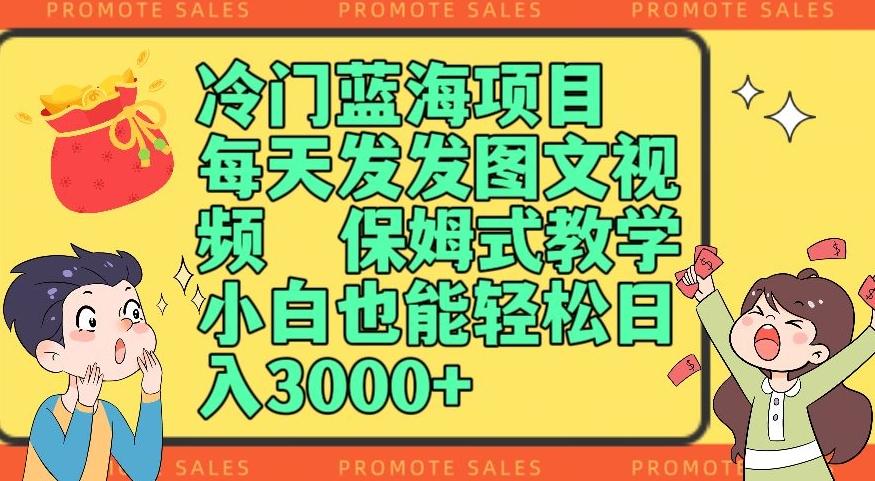 冷门蓝海项目，每天发发图文视频，保姆式教学，小白也能轻松日入3000+-氚客吧