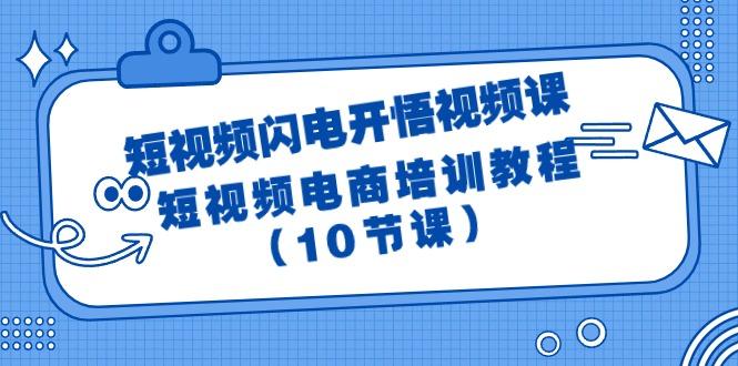 (9682期)短视频-闪电开悟视频课：短视频电商培训教程(10节课)-氚客吧
