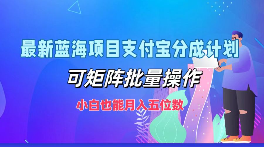最新蓝海项目支付宝分成计划，可矩阵批量操作，小白也能月入五位数-氚客吧