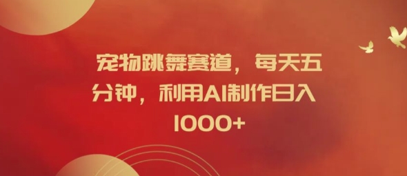 宠物跳舞赛道，每天五分钟，利用AI制作日入1k【揭秘】-氚客吧