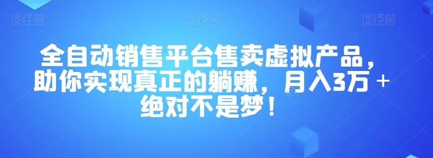全自动销售平台售卖虚拟产品，助你实现真正的躺赚，月入3万＋绝对不是梦！【揭秘】-氚客吧