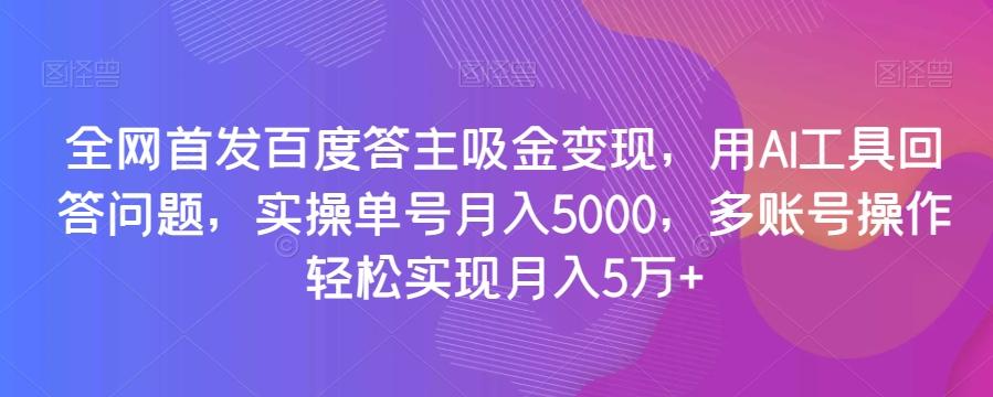 全网首发百度答主吸金变现，用AI工具回答问题，实操单号月入5000，多账号操作轻松实现月入5万+【揭秘】-氚客吧