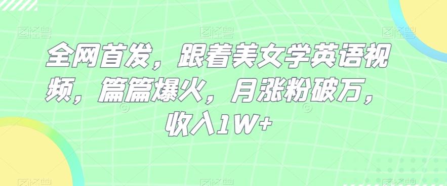 全网首发，跟着美女学英语视频，篇篇爆火，月涨粉破万，收入1W+-氚客吧