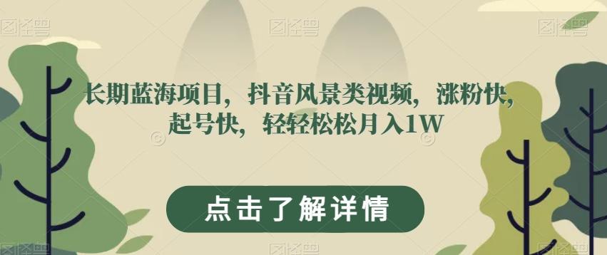 长期蓝海项目，抖音风景类视频，涨粉快，起号快，轻轻松松月入1W【揭秘】-氚客吧