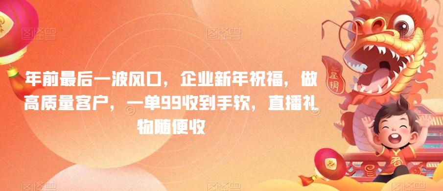 年前最后一波风口，企业新年祝福，做高质量客户，一单99收到手软，直播礼物随便收【揭秘】-氚客吧