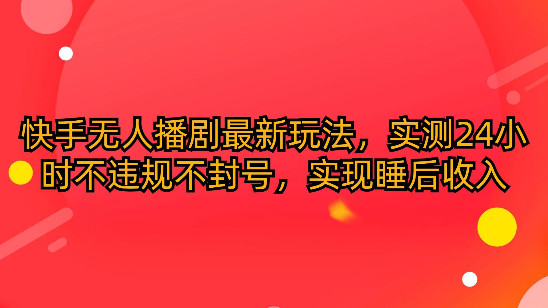 (10068期)快手无人播剧最新玩法，实测24小时不违规不封号，实现睡后收入-氚客吧