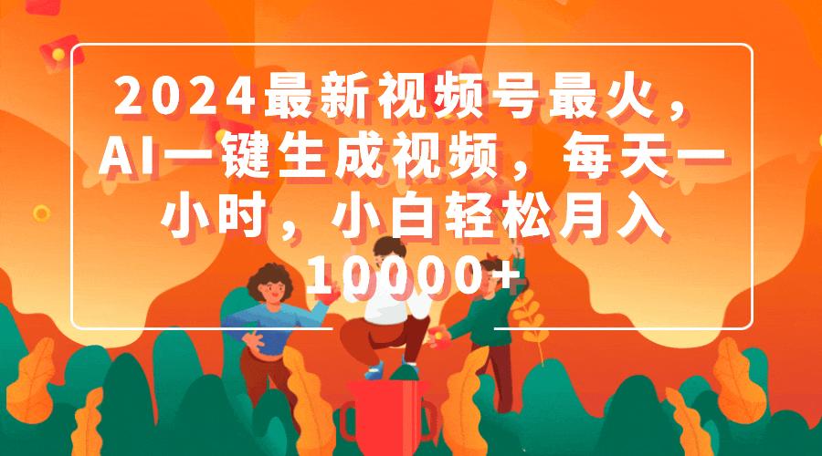 (9735期)2024最新视频号最火，AI一键生成视频，每天一小时，小白轻松月入10000+-氚客吧