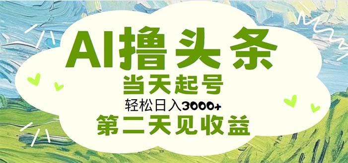 AI撸头条，轻松日入3000+无脑操作，当天起号，第二天见收益-氚客吧