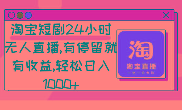 淘宝短剧24小时无人直播，有停留就有收益,轻松日入1000+-氚客吧