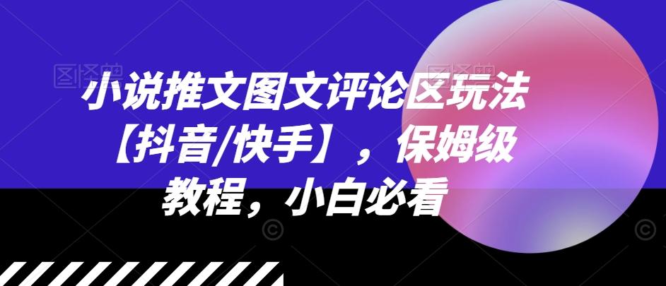 小说推文图文评论区玩法【抖音/快手】，保姆级教程，小白必看-氚客吧