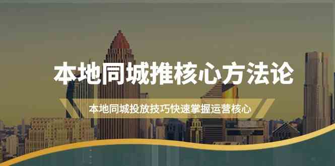 本地同城推核心方法论，本地同城投放技巧快速掌握运营核心(19节课)-氚客吧