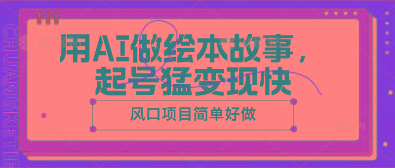用AI做绘本故事，起号猛变现快，风口项目简单好做-氚客吧