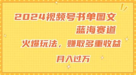2024视频号书单图文蓝海赛道，火爆玩法，赚取多重收益，小白轻松上手，月入上万【揭秘】-氚客吧