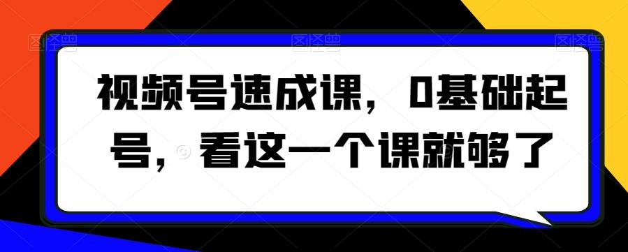 视频号速成课，​0基础起号，看这一个课就够了-氚客吧