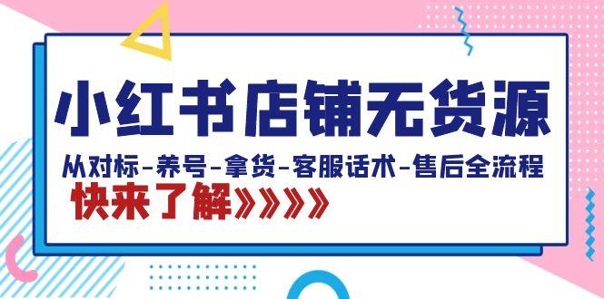 小红书店铺无货源：从对标-养号-拿货-客服话术-售后全流程(20节课)-氚客吧