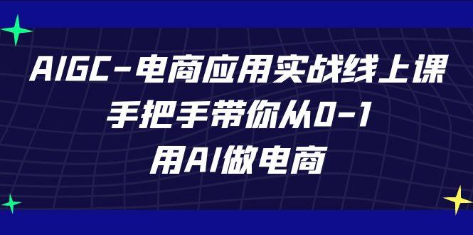 AIGC电商应用实战线上课，手把手带你从0-1，用AI做电商(更新39节课)-氚客吧