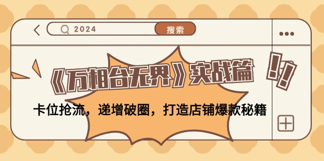 《万相台无界》实战篇：卡位抢流，递增破圈，打造店铺爆款秘籍-无水印-氚客吧