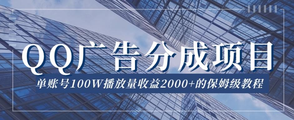 QQ广告分成项目保姆级教程，单账号100W播放量收益2000+【揭秘】-氚客吧