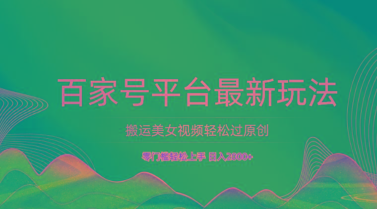 百家号平台搬运美女视频轻松过原创最新玩法，零门槛轻松上手，日入2000+ 可批量-氚客吧