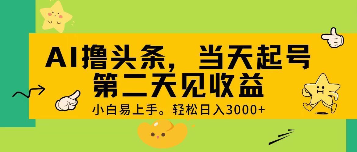AI撸头条，轻松日入3000+，当天起号，第二天见收益。-氚客吧