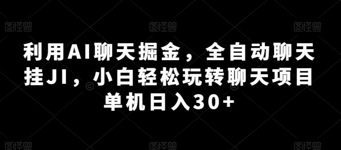 利用AI聊天掘金，全自动聊天挂JI，小白轻松玩转聊天项目 单机日入30+【揭秘】-氚客吧