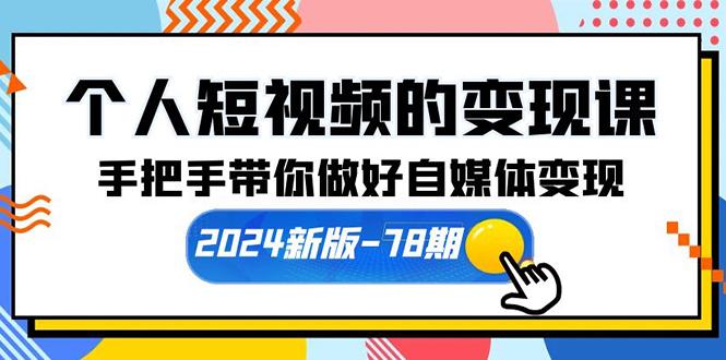(10079期)个人短视频的变现课【2024新版-78期】手把手带你做好自媒体变现(61节课)-氚客吧
