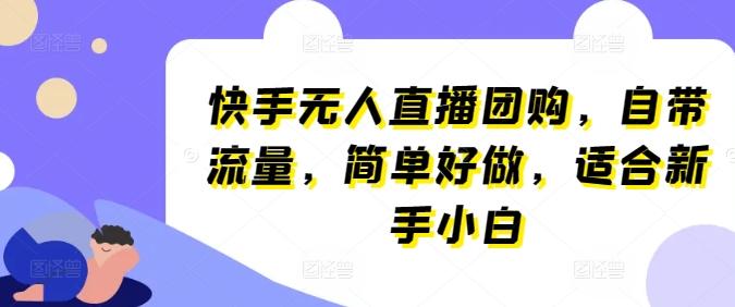 快手无人直播团购，自带流量，简单好做，适合新手小白【揭秘】-氚客吧