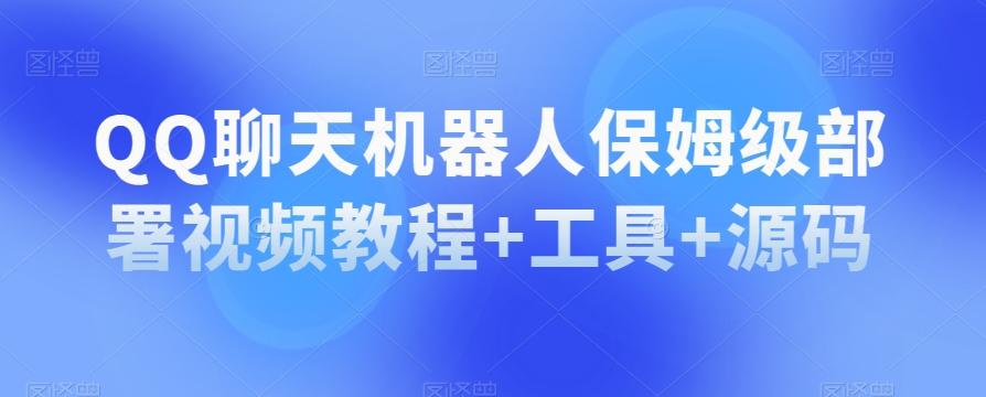 QQ聊天机器人保姆级部署视频教程+工具+源码-氚客吧