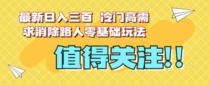 最新日入三百，冷门高需求消除路人零基础玩法【揭秘】-氚客吧
