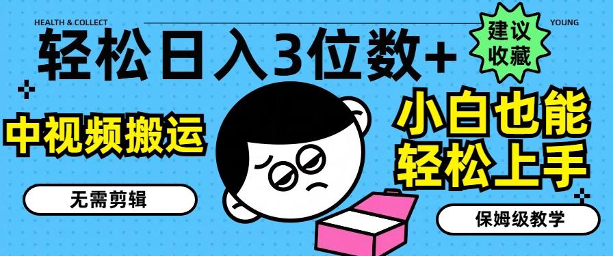 轻松日入3位数+，中视频搬运，无需剪辑，小白也能轻松上手，保姆级教学【揭秘】-氚客吧
