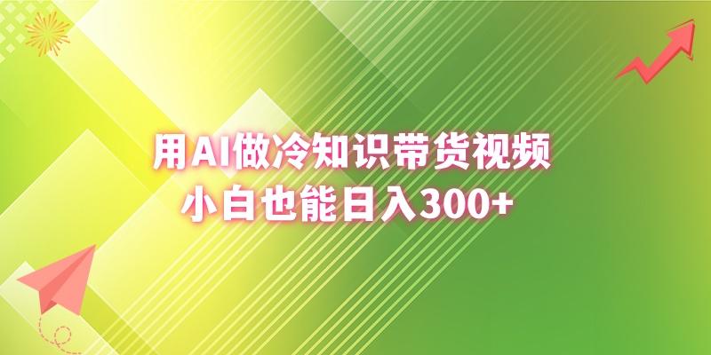(8631期)用AI做冷知识带货视频，小白也能日入300+-氚客吧